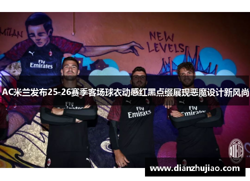 AC米兰发布25-26赛季客场球衣动感红黑点缀展现恶魔设计新风尚
